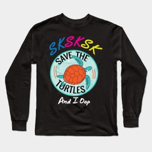 SKSKSK and I Oop Save The Turtles Gift Long Sleeve T-Shirt